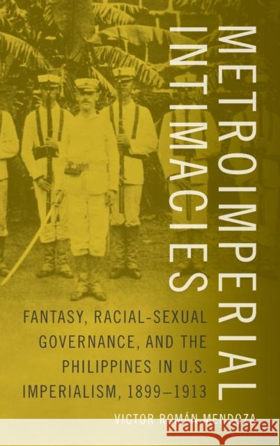 Metroimperial Intimacies: Fantasy, Racial-Sexual Governance, and the Philippines in U.S. Imperialism, 1899-1913 Victor Rom Mendoza 9780822360193 Duke University Press - książka