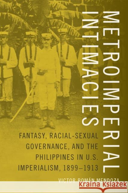 Metroimperial Intimacies: Fantasy, Racial-Sexual Governance, and the Philippines in U.S. Imperialism, 1899-1913 Victor Rom Mendoza 9780822360346 Duke University Press - książka