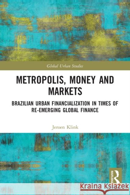 Metropolis, Money and Markets: Brazilian Urban Financialization in Times of Re-emerging Global Finance Klink, Jeroen 9781032238364 Routledge - książka