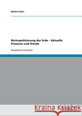 Metropolisierung der Erde - Aktuelle Prozesse und Trends Bettina Kuhn 9783638675109 Grin Verlag - książka