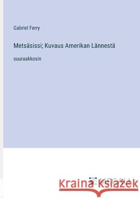 Mets?sissi; Kuvaus Amerikan L?nnest?: suuraakkosin Gabriel Ferry 9783387081046 Megali Verlag - książka