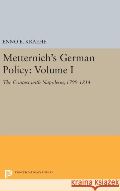 Metternich's German Policy, Volume I: The Contest with Napoleon, 1799-1814 Enno E. Kraehe 9780691651651 Princeton University Press - książka