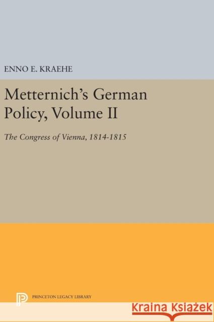 Metternich's German Policy, Volume II: The Congress of Vienna, 1814-1815 Enno E. Kraehe 9780691640846 Princeton University Press - książka