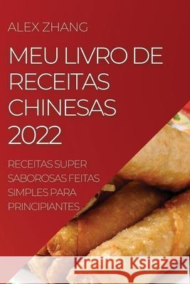 Meu Livro de Receitas Chinesas 2022: Receitas Super Saborosas Feitas Simples Para Principiantes Alex Zhang 9781804505991 Alex Zhang - książka