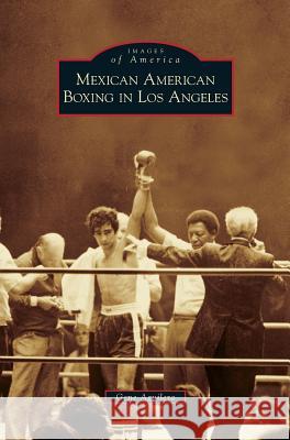 Mexican American Boxing in Los Angeles Gene Aguilera 9781531675646 Arcadia Publishing Library Editions - książka