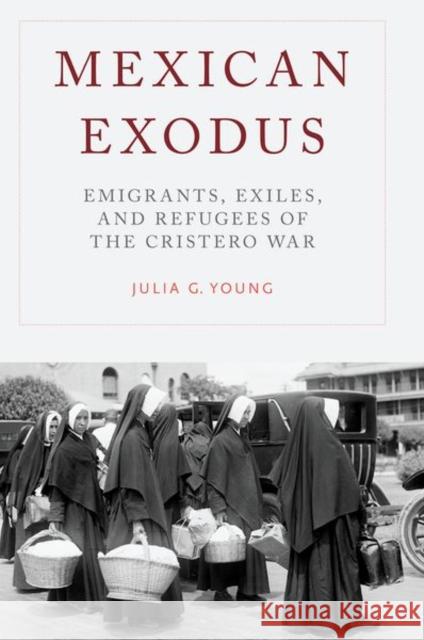 Mexican Exodus: Emigrants, Exiles, and Refugees of the Cristero War Julia G. Young 9780190937331 Oxford University Press, USA - książka