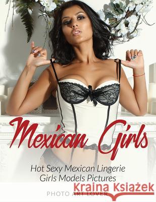 Mexican Girls: Hot Sexy Mexican Lingerie Girls Models Pictures Photo Art Lover 9781539086444 Createspace Independent Publishing Platform - książka