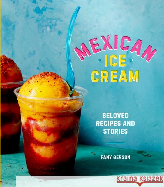 Mexican Ice Cream: Beloved Recipes and Stories [A Cookbook] Gerson, Fany 9781607747772 Ten Speed Press - książka