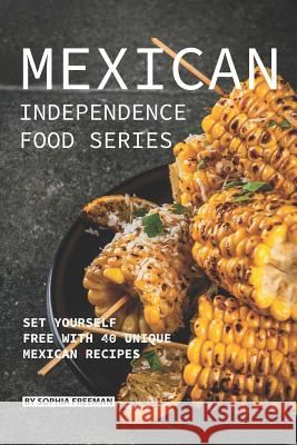 Mexican Independence Food Series: Set Yourself Free with 40 Unique Mexican Recipes Sophia Freeman 9781074897789 Independently Published - książka