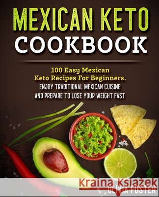 Mexican Keto Cookbook: 100 Easy Mexican Keto Recipes For Beginners. Enjoy Traditional Mexican Cuisine and Prepare To Lose Your Weight Fast Foster, Olivia 9798518616028 Independently published - książka