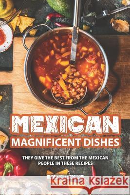 Mexican Magnificent Dishes: They Give the Best from The Mexican People in These Recipes Jennifer Jones 9781082321115 Independently Published - książka