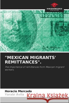 Mexican Migrants' Remittances. Horacio Mercado, Yarabí Ávila 9786205260036 Our Knowledge Publishing - książka