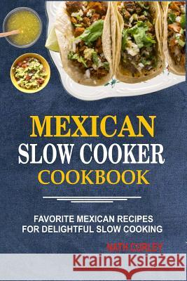 Mexican Slow Cooker Cookbook: Favorite Mexican Recipes For Delightful Slow Cooking Curley, Nath 9781978202023 Createspace Independent Publishing Platform - książka