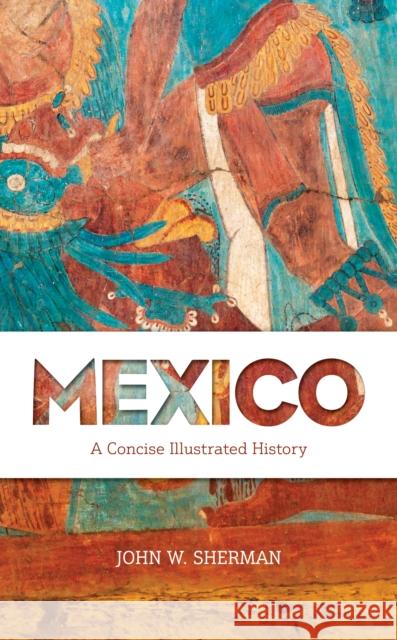 Mexico: A Concise Illustrated History John Sherman 9781538137833 Rowman & Littlefield Publishers - książka