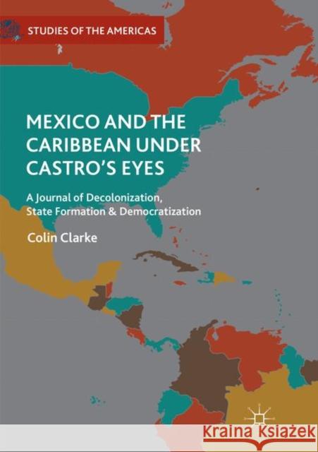 Mexico and the Caribbean Under Castro's Eyes: A Journal of Decolonization, State Formation and Democratization Clarke, Colin 9783030083885 Palgrave MacMillan - książka