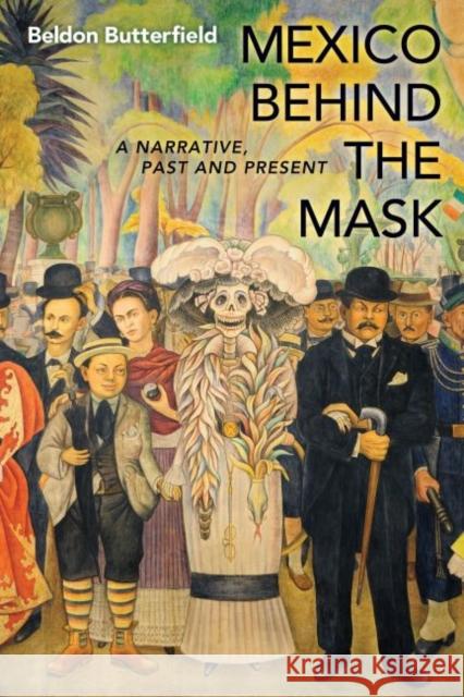 Mexico Behind the Mask: A Narrative, Past and Present Butterfield, Beldon 9781612344263 Potomac Books - książka