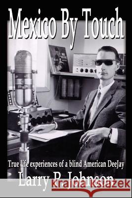 Mexico By Touch: True life experiences of a blind American DeeJay Johnson, Larry P. 9781410735904 Authorhouse - książka