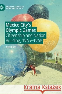 Mexico City's Olympic Games: Citizenship and Nation Building, 1963-1968 Elías, Axel 9783030741105 Palgrave MacMillan - książka