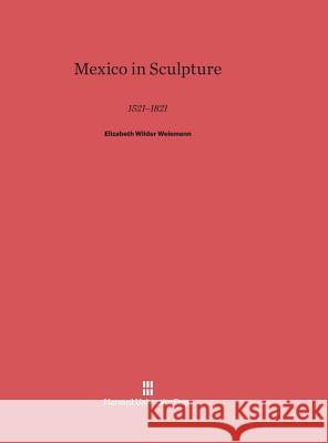 Mexico in Sculpture Elizabeth Wilder Weismann 9780674431836 Harvard University Press - książka