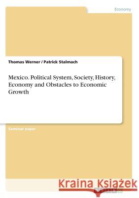 Mexico. Political System, Society, History, Economy and Obstacles to Economic Growth Thomas Werner Patrick Stalmach 9783668721234 Grin Verlag - książka