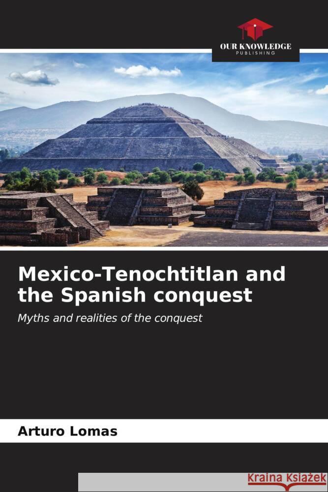 Mexico-Tenochtitlan and the Spanish conquest Arturo Lomas 9786207020928 Our Knowledge Publishing - książka