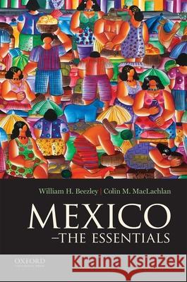 Mexico: The Essentials William H. Beezley Colin M. MacLachlan 9780195387186 Oxford University Press, USA - książka