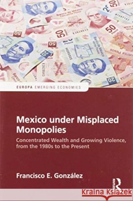 Mexico Under Misplaced Monopolies: Concentrated Wealth and Growing Violence, from the 1980s to the Present Francisco E. Gonzalez 9780367586461 Routledge - książka