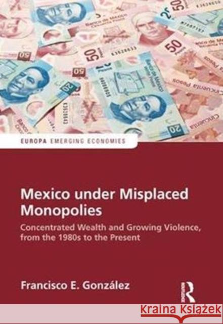 Mexico Under Misplaced Monopolies: Concentrated Wealth and Growing Violence, from the 1980s to the Present Francisco E. Gonzalez 9781857439656 Routledge - książka