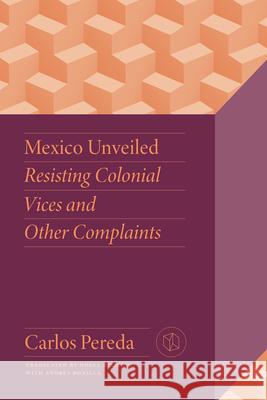 Mexico Unveiled: Resisting Colonial Vices and Other Complaints Carlos Pereda 9780826507990 Vanderbilt University Press - książka