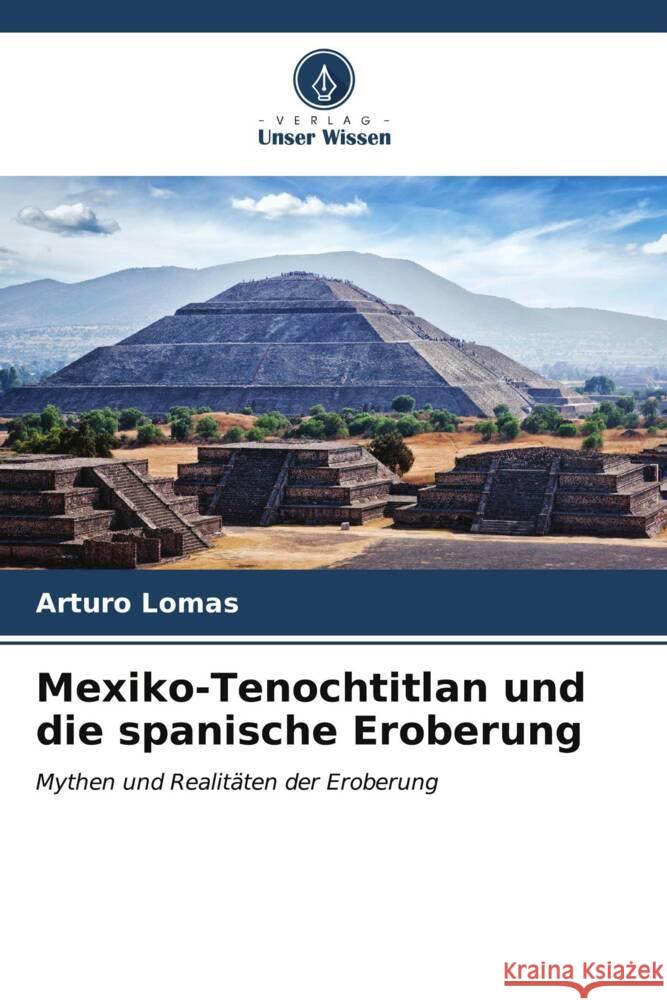Mexiko-Tenochtitlan und die spanische Eroberung Arturo Lomas 9786207020850 Verlag Unser Wissen - książka