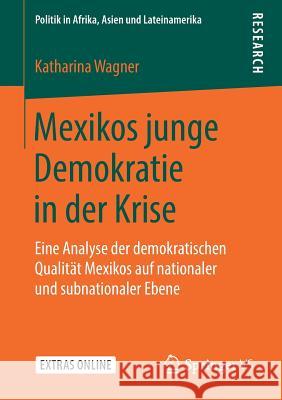 Mexikos Junge Demokratie in Der Krise: Eine Analyse Der Demokratischen Qualität Mexikos Auf Nationaler Und Subnationaler Ebene Wagner, Katharina 9783658244446 Springer VS - książka
