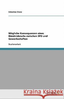 Mögliche Konsequenzen eines Bündnisbruchs zwischen SPD und Gewerkschaften Sebastian Kranz 9783638765060 Grin Verlag - książka