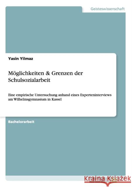 Möglichkeiten & Grenzen der Schulsozialarbeit: Eine empirische Untersuchung anhand eines Experteninterviews am Wilhelmsgymnasium in Kassel Yilmaz, Yasin 9783656642565 Grin Verlag Gmbh - książka