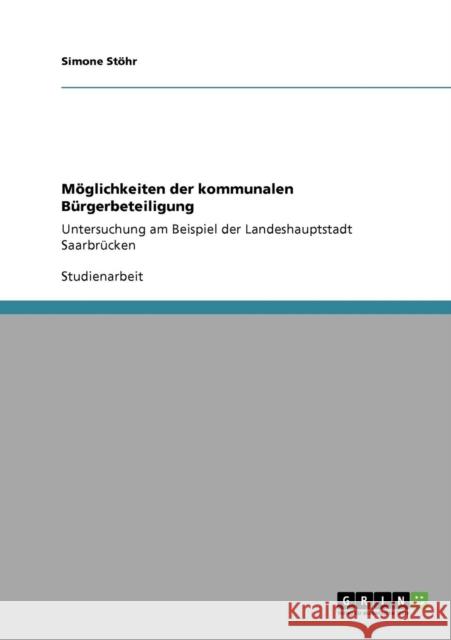 Möglichkeiten der kommunalen Bürgerbeteiligung: Untersuchung am Beispiel der Landeshauptstadt Saarbrücken Stöhr, Simone 9783640725052 Grin Verlag - książka