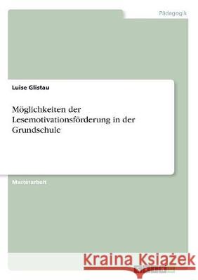 Möglichkeiten der Lesemotivationsförderung in der Grundschule Luise Glistau 9783668749658 Grin Verlag - książka