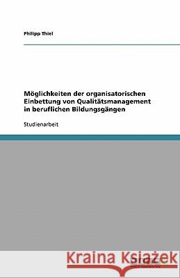 Möglichkeiten der organisatorischen Einbettung von Qualitätsmanagement in beruflichen Bildungsgängen Philipp Thiel 9783638765329 Grin Verlag - książka