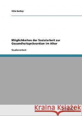 Möglichkeiten der Sozialarbeit zur Gesundheitsprävention im Alter Gotz Barkey 9783638681636 Grin Verlag - książka