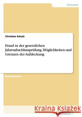 Möglichkeiten und Grenzen der Aufdeckung von Fraud im Rahmen der gesetzlichen Jahresabschlussprüfung Christian Schulz 9783640189199 Grin Verlag - książka