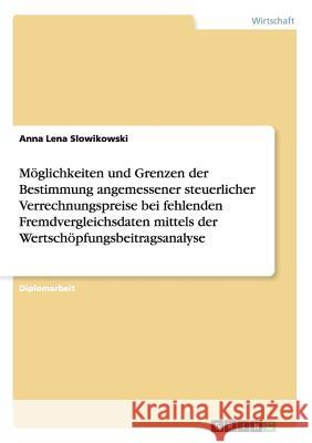Möglichkeiten und Grenzen der Bestimmung angemessener steuerlicher Verrechnungspreise bei fehlenden Fremdvergleichsdaten mittels der Wertschöpfungsbei Slowikowski, Anna Lena 9783656292722 Grin Verlag - książka