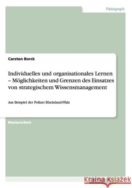 Möglichkeiten und Grenzen des Einsatzes von strategischem Wissensmanagement: Am Beispiel der Polizei Rheinland-Pfalz Borck, Carsten 9783656392286 Grin Verlag - książka