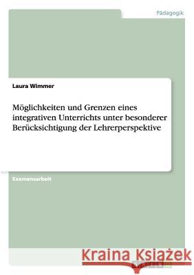 Möglichkeiten und Grenzen eines integrativen Unterrichts unter besonderer Berücksichtigung der Lehrerperspektive Wimmer, Laura 9783656500544 Grin Verlag - książka