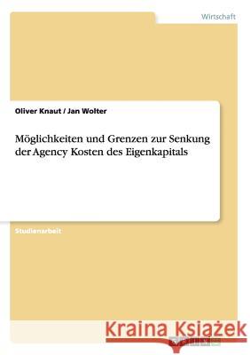 Möglichkeiten und Grenzen zur Senkung der Agency Kosten des Eigenkapitals Oliver Knaut Jan Wolter  9783656867692 Grin Verlag Gmbh - książka