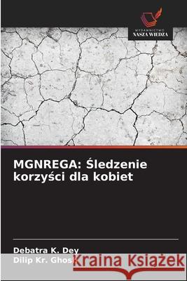 MGNREGA: Sledzenie korzysci dla kobiet Dey, Debatra K., Ghosh, Dilip Kr. 9786202326834 Wydawnictwo Nasza Wiedza - książka