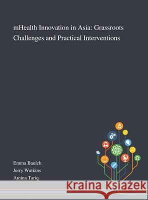 MHealth Innovation in Asia: Grassroots Challenges and Practical Interventions Emma Baulch, Jerry Watkins, Amina Tariq 9781013269691 Saint Philip Street Press - książka