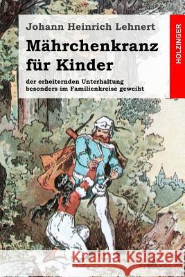 Mährchenkranz für Kinder: der erheiternden Unterhaltung besonders im Familienkreise geweiht Lehnert, Johann Heinrich 9781499166859 Createspace - książka