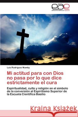 Mi Actitud Para Con Dios No Pasa Por Lo Que Dice Estrictamente El Cura Luis Rod 9783848467846 Editorial Acad Mica Espa Ola - książka