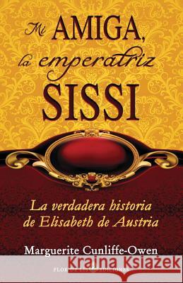 Mi amiga, la emperatriz Sissi: La verdadera historia de Elisabeth de Austria Cunliffe-Owen, Marguerite 9781491022658 Createspace - książka