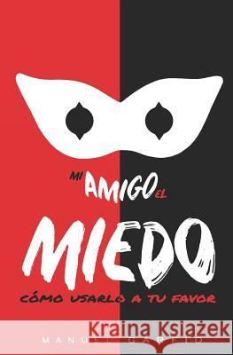 Mi Amigo El Miedo: Cómo Usarlo a Tu Favor Garfio, Manuel 9781983560606 Createspace Independent Publishing Platform - książka