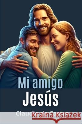 Mi Amigo Jesús: Un encuentro con la Ternura De Castro, Claudio 9781976298172 Createspace Independent Publishing Platform - książka