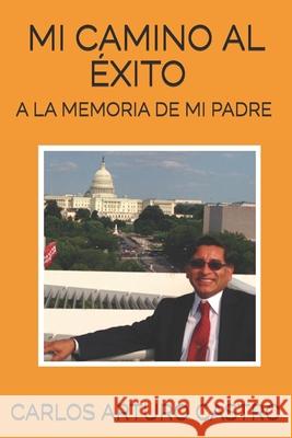 Mi camino al exito: A la memoria de mi padre Carlos Arturo Castro 9780960079575 Editorial Raices Latinas - książka